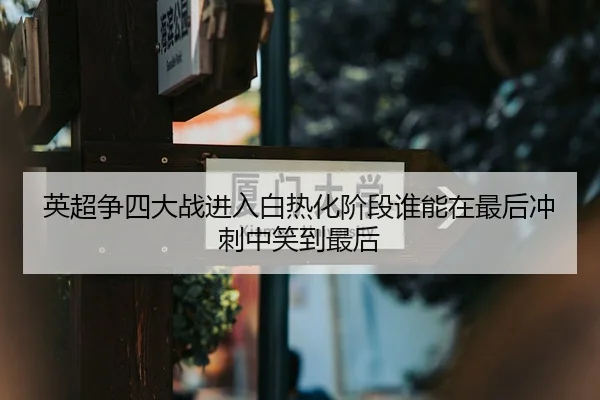 英超争四大战进入白热化阶段谁能在最后冲刺中笑到最后