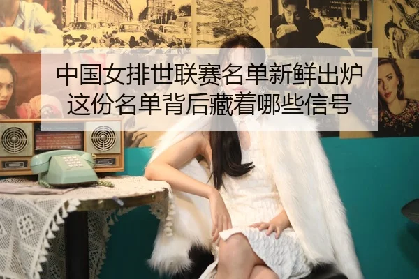 zhong-guo-nv-pai-shi-lian-sai-ming-dan-xin-xian-chu-lu-zhe-fen-ming-dan-bei-hou-cang-zhe-na-xie-xin-hao-3-292.jpg